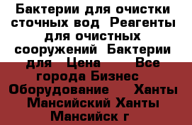 Бактерии для очистки сточных вод. Реагенты для очистных сооружений. Бактерии для › Цена ­ 1 - Все города Бизнес » Оборудование   . Ханты-Мансийский,Ханты-Мансийск г.